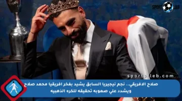 صلاح الأفريقي.. نجم نيجيريا السابق يشيد بفخر أفريقيا محمد صلاح ويشدد على صعوبة تحقيقه للكرة الذهبية